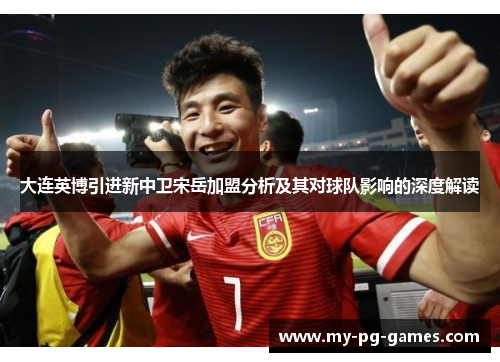 大连英博引进新中卫宋岳加盟分析及其对球队影响的深度解读