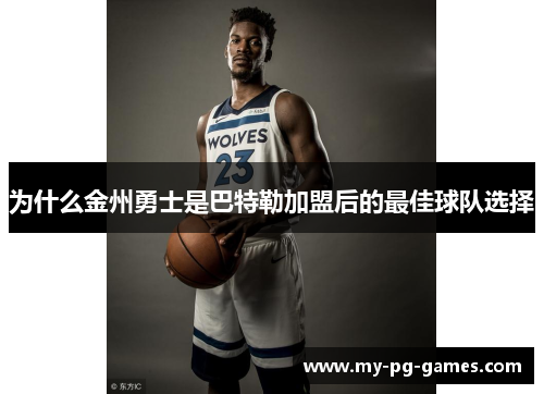 为什么金州勇士是巴特勒加盟后的最佳球队选择