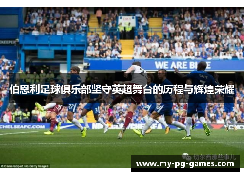 伯恩利足球俱乐部坚守英超舞台的历程与辉煌荣耀