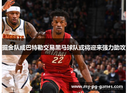 掘金队成巴特勒交易黑马球队或将迎来强力助攻