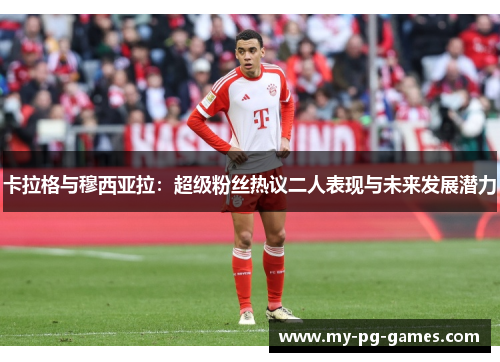 卡拉格与穆西亚拉：超级粉丝热议二人表现与未来发展潜力