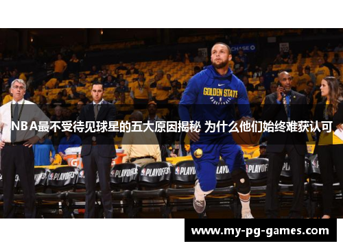NBA最不受待见球星的五大原因揭秘 为什么他们始终难获认可