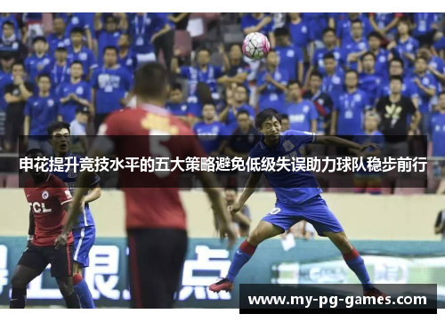 申花提升竞技水平的五大策略避免低级失误助力球队稳步前行