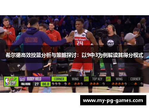 希尔德高效投篮分析与策略探讨：以9中3为例解读其得分模式