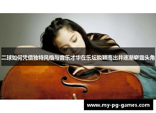二球如何凭借独特风格与音乐才华在乐坛脱颖而出并逐渐崭露头角