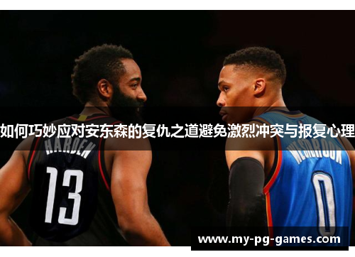 如何巧妙应对安东森的复仇之道避免激烈冲突与报复心理