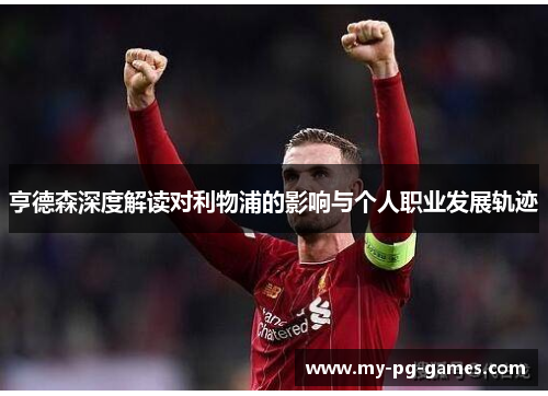 亨德森深度解读对利物浦的影响与个人职业发展轨迹