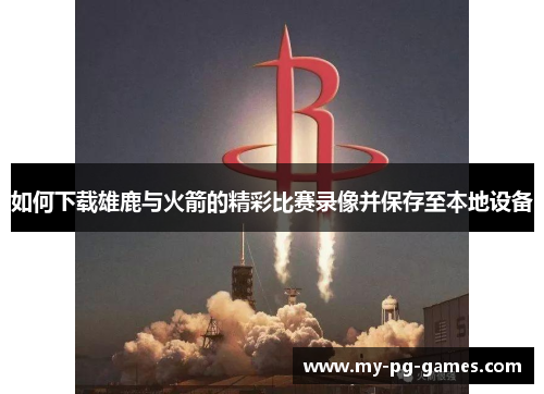 如何下载雄鹿与火箭的精彩比赛录像并保存至本地设备
