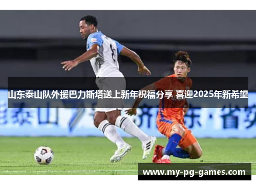 山东泰山队外援巴力斯塔送上新年祝福分享 喜迎2025年新希望