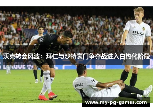 沃克转会风波：拜仁与沙特豪门争夺战进入白热化阶段