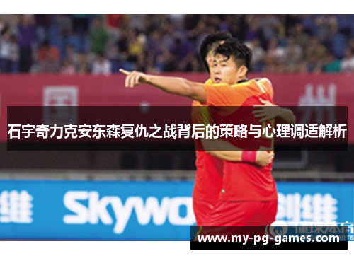 石宇奇力克安东森复仇之战背后的策略与心理调适解析
