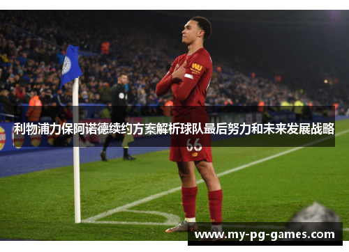 利物浦力保阿诺德续约方案解析球队最后努力和未来发展战略