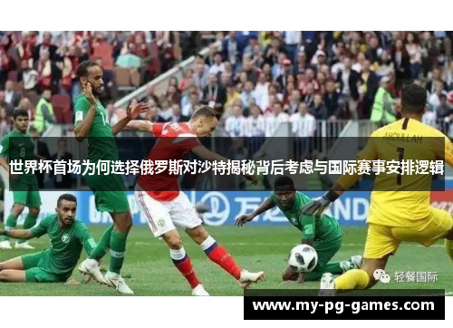 世界杯首场为何选择俄罗斯对沙特揭秘背后考虑与国际赛事安排逻辑