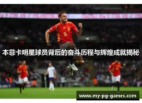 本菲卡明星球员背后的奋斗历程与辉煌成就揭秘