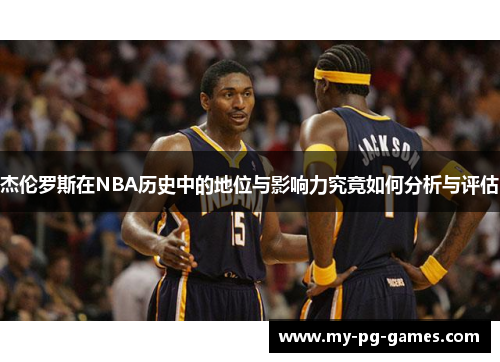 杰伦罗斯在NBA历史中的地位与影响力究竟如何分析与评估