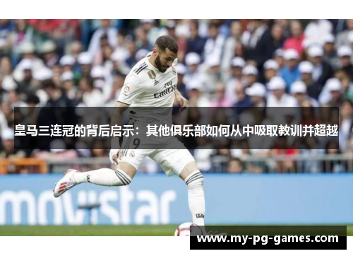 皇马三连冠的背后启示：其他俱乐部如何从中吸取教训并超越