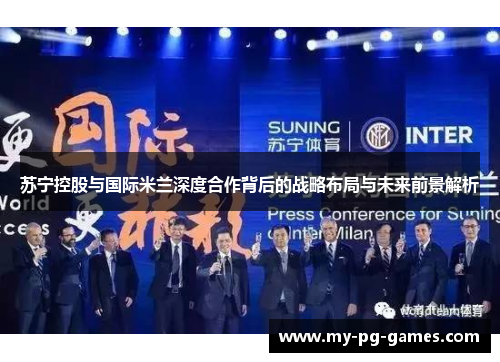 苏宁控股与国际米兰深度合作背后的战略布局与未来前景解析