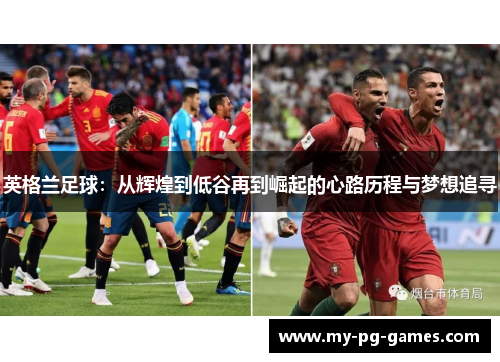 英格兰足球：从辉煌到低谷再到崛起的心路历程与梦想追寻