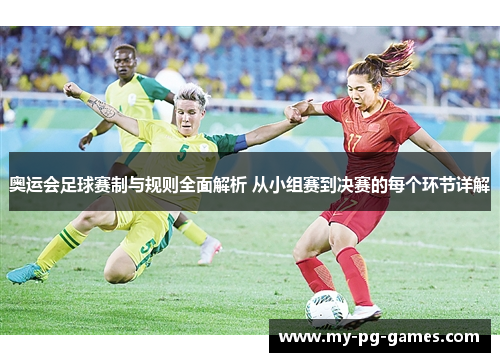 奥运会足球赛制与规则全面解析 从小组赛到决赛的每个环节详解