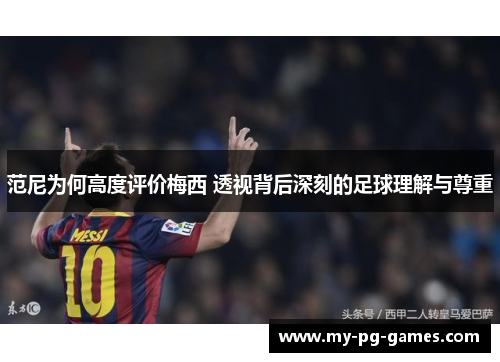范尼为何高度评价梅西 透视背后深刻的足球理解与尊重