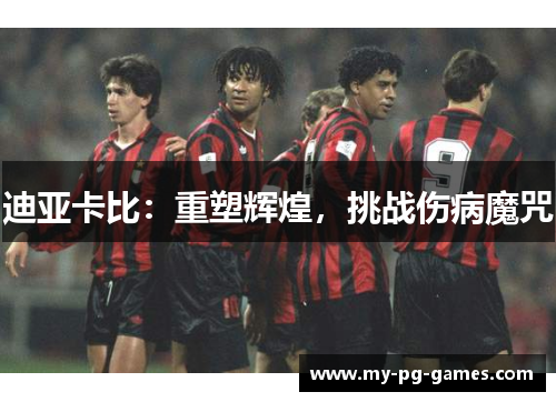 迪亚卡比：重塑辉煌，挑战伤病魔咒