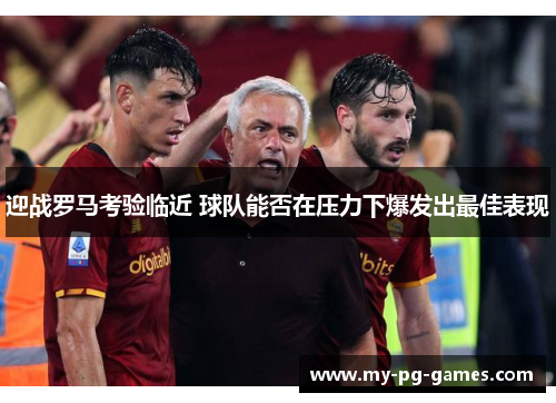迎战罗马考验临近 球队能否在压力下爆发出最佳表现