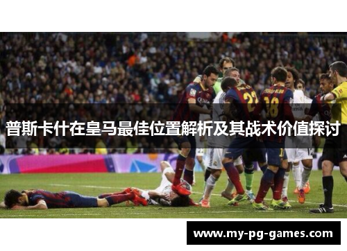 普斯卡什在皇马最佳位置解析及其战术价值探讨