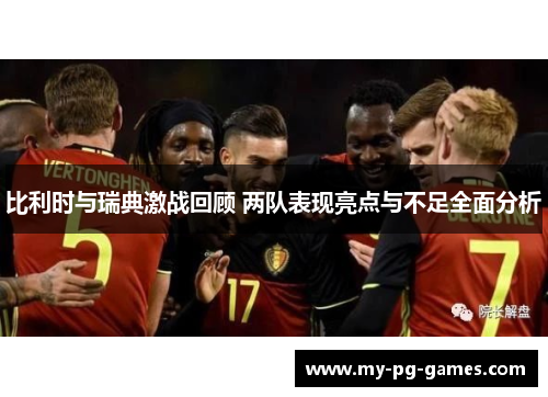 比利时与瑞典激战回顾 两队表现亮点与不足全面分析