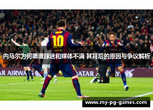 内马尔为何屡遭球迷和媒体不满 其背后的原因与争议解析