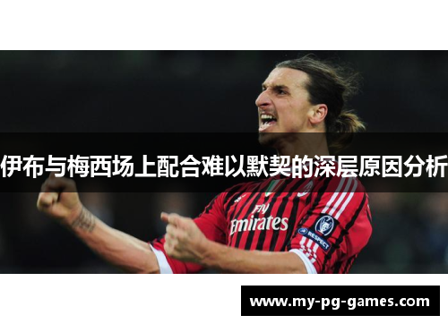 伊布与梅西场上配合难以默契的深层原因分析
