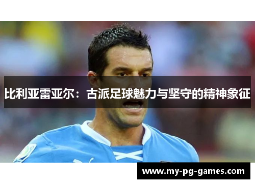 比利亚雷亚尔：古派足球魅力与坚守的精神象征