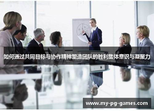 如何通过共同目标与协作精神塑造团队的胜利集体意识与凝聚力