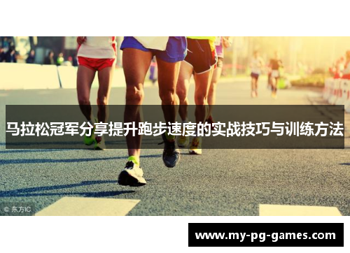 马拉松冠军分享提升跑步速度的实战技巧与训练方法