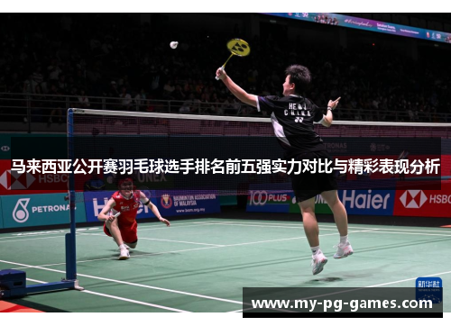 马来西亚公开赛羽毛球选手排名前五强实力对比与精彩表现分析