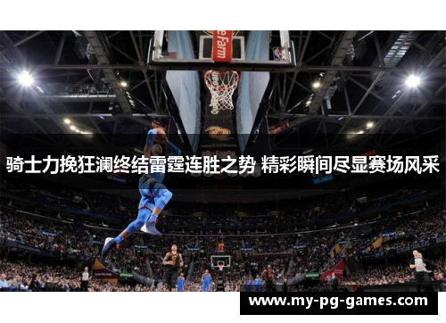骑士力挽狂澜终结雷霆连胜之势 精彩瞬间尽显赛场风采