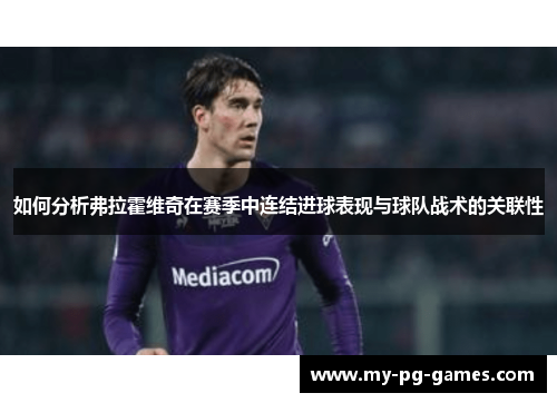 如何分析弗拉霍维奇在赛季中连结进球表现与球队战术的关联性