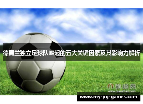 德黑兰独立足球队崛起的五大关键因素及其影响力解析