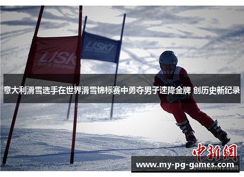 意大利滑雪选手在世界滑雪锦标赛中勇夺男子速降金牌 创历史新纪录