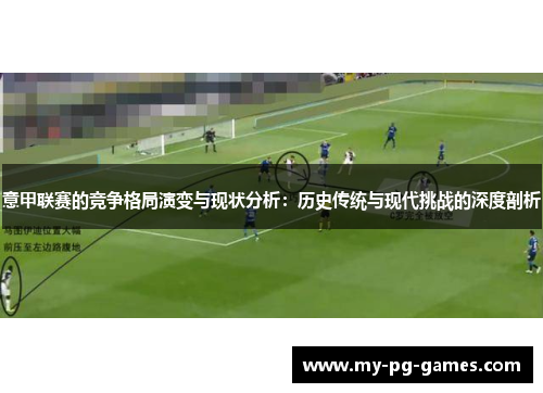 意甲联赛的竞争格局演变与现状分析：历史传统与现代挑战的深度剖析