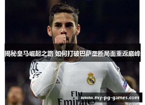 揭秘皇马崛起之路 如何打破巴萨垄断局面重返巅峰
