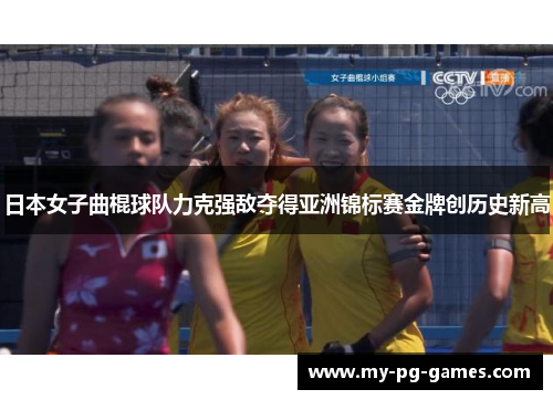 日本女子曲棍球队力克强敌夺得亚洲锦标赛金牌创历史新高