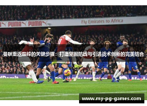 曼联重返巅峰的关键步骤：打造坚固防线与引进战术创新的完美结合