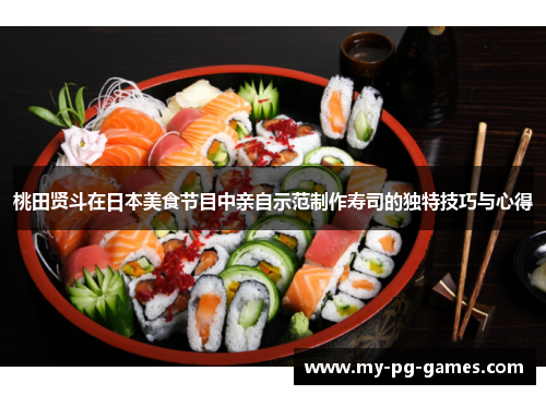 桃田贤斗在日本美食节目中亲自示范制作寿司的独特技巧与心得