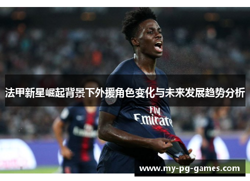 法甲新星崛起背景下外援角色变化与未来发展趋势分析