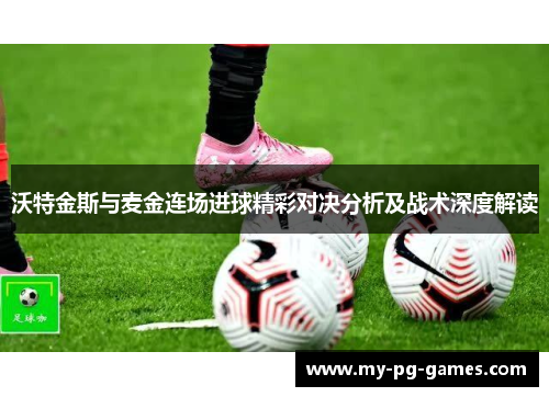 沃特金斯与麦金连场进球精彩对决分析及战术深度解读