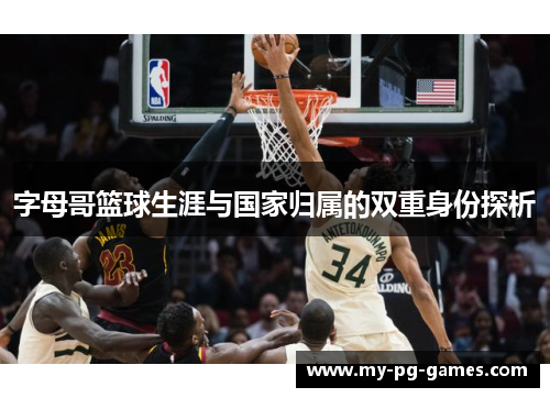 字母哥篮球生涯与国家归属的双重身份探析