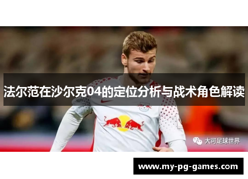 法尔范在沙尔克04的定位分析与战术角色解读