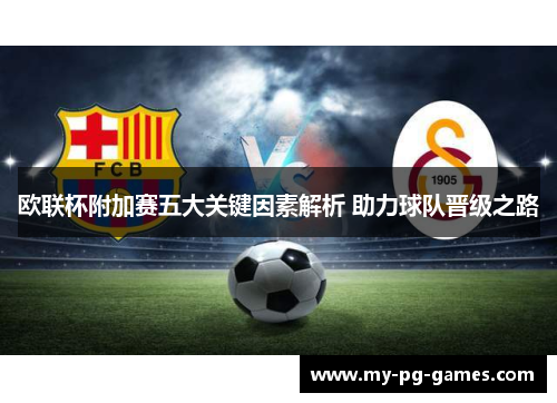 欧联杯附加赛五大关键因素解析 助力球队晋级之路