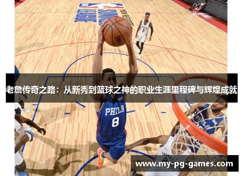老詹传奇之路：从新秀到篮球之神的职业生涯里程碑与辉煌成就
