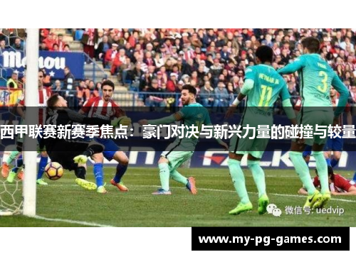 西甲联赛新赛季焦点：豪门对决与新兴力量的碰撞与较量
